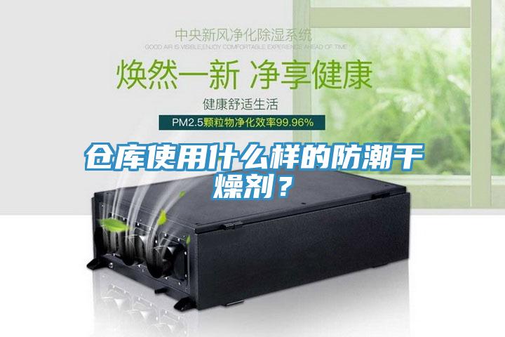 倉庫使用什么樣的防潮干燥劑？