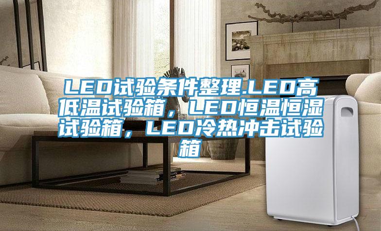 LED試驗條件整理.LED高低溫試驗箱,LED恒溫恒濕試驗箱,LED冷熱沖擊試驗箱