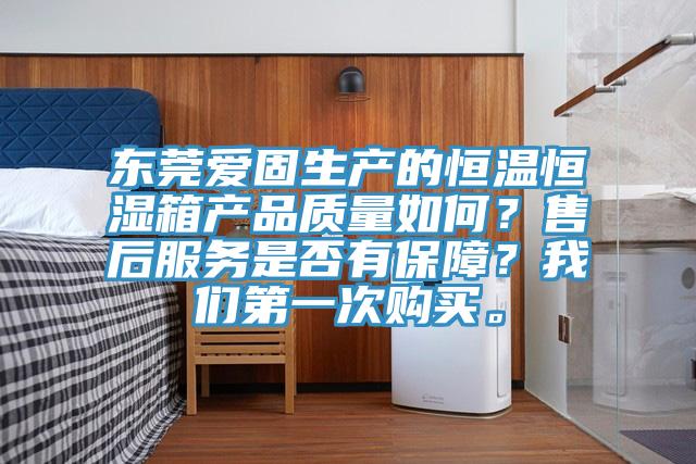 東莞愛固生產的恒溫恒濕箱產品質量如何?售后服務是否有保障?我們第一次購買。