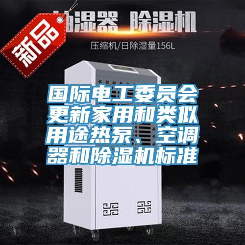 國際電工委員會更新家用和類似用途熱泵、空調(diào)器和除濕機標準