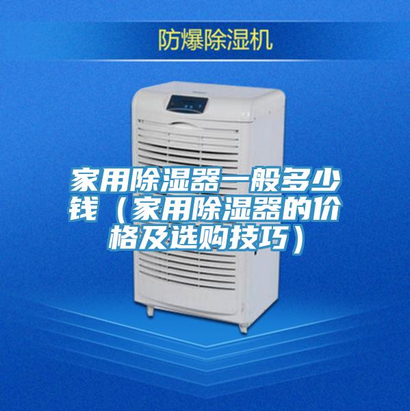 家用除濕器一般多少錢(家用除濕器的價(jià)格及選購技巧)