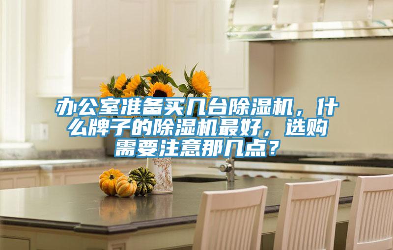 辦公室準(zhǔn)備買幾臺(tái)除濕機(jī)，什么牌子的除濕機(jī)最好，選購(gòu)需要注意那幾點(diǎn)？