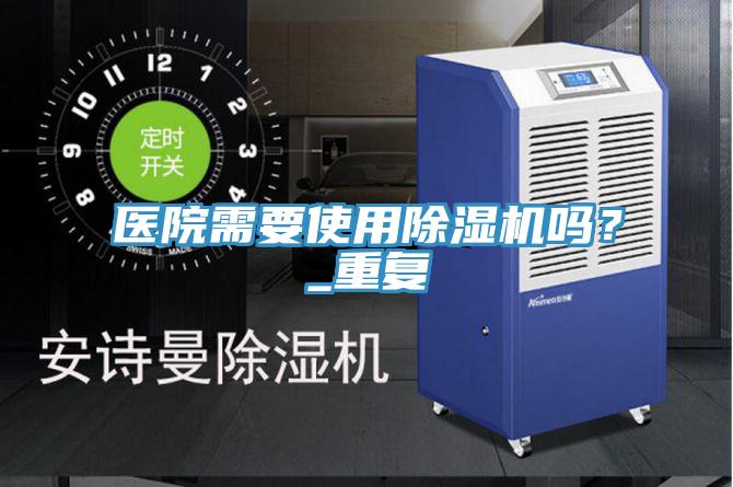 醫(yī)院需要使用除濕機(jī)嗎？_重復(fù)