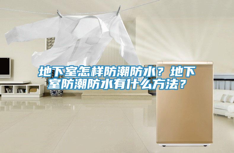 地下室怎樣防潮防水？地下室防潮防水有什么方法？