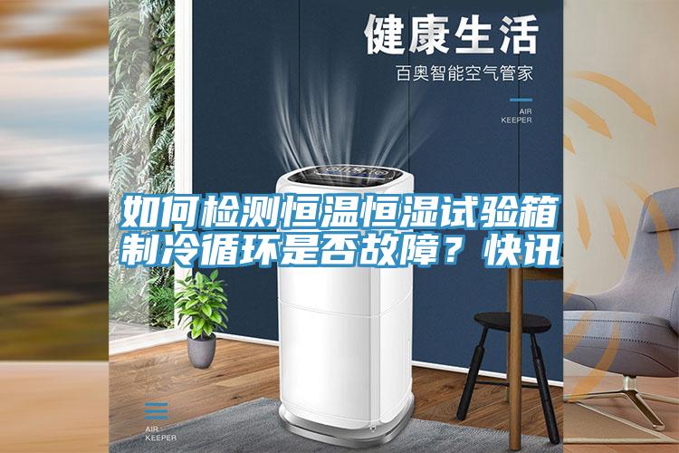 如何檢測恒溫恒濕試驗箱制冷循環是否故障?快訊
