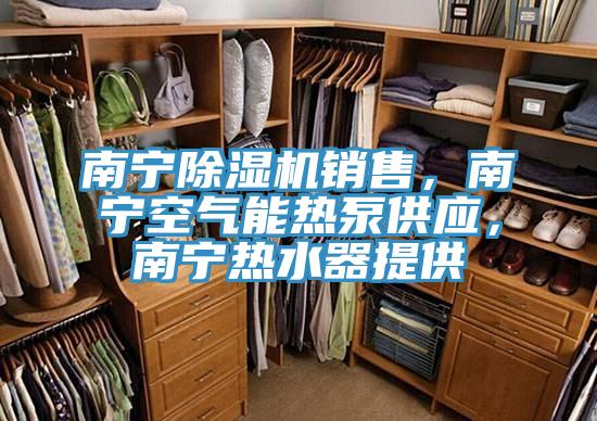 南寧除濕機銷售，南寧空氣能熱泵供應，南寧熱水器提供