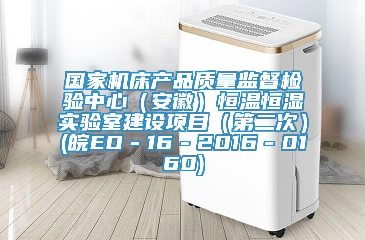 國(guó)家機(jī)床產(chǎn)品質(zhì)量監(jiān)督檢驗(yàn)中心(安徽)恒溫恒濕實(shí)驗(yàn)室建設(shè)項(xiàng)目(第二次)(皖EO-16-2016-0160)