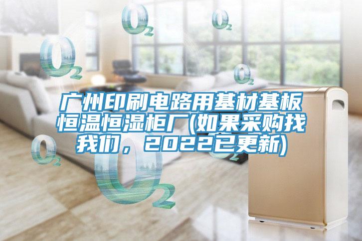 廣州印刷電路用基材基板恒溫恒濕柜廠(如果采購找我們,2022已更新)