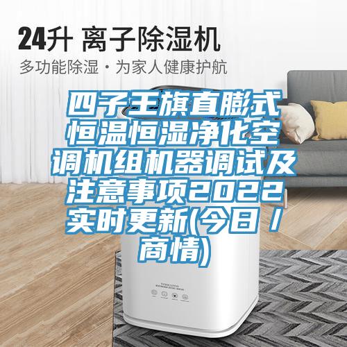 四子王旗直膨式恒溫恒濕凈化空調(diào)機(jī)組機(jī)器調(diào)試及注意事項(xiàng)2022實(shí)時(shí)更新(今日/商情)