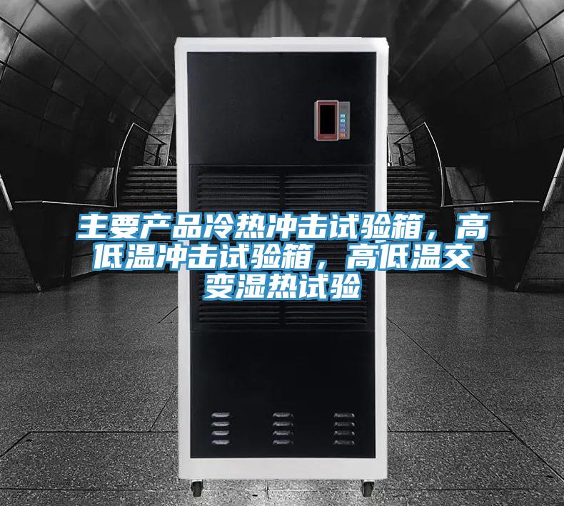 主要產(chǎn)品冷熱沖擊試驗箱，高低溫沖擊試驗箱，高低溫交變濕熱試驗