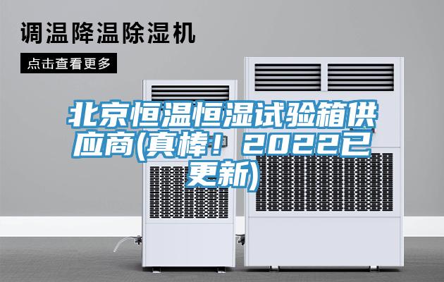 北京恒溫恒濕試驗箱供應(yīng)商(真棒！2022已更新)