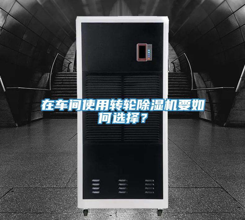 在車間使用轉(zhuǎn)輪除濕機要如何選擇？
