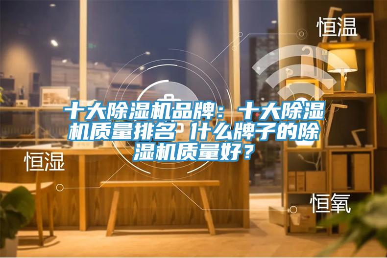 十大除濕機品牌：十大除濕機質(zhì)量排名 什么牌子的除濕機質(zhì)量好？