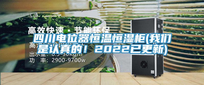 四川電位器恒溫恒濕柜(我們是認(rèn)真的!2022已更新)