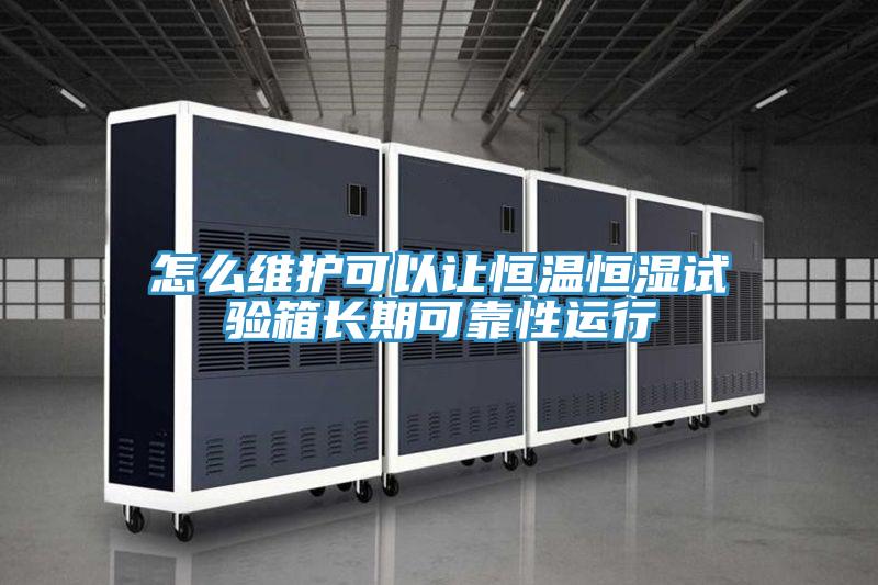 怎么維護(hù)可以讓恒溫恒濕試驗箱長期可靠性運(yùn)行