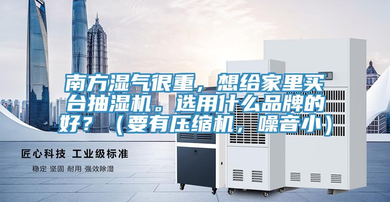 南方濕氣很重，想給家里買臺抽濕機。選用什么品牌的好？（要有壓縮機，噪音?。?></div>
								<div   id=