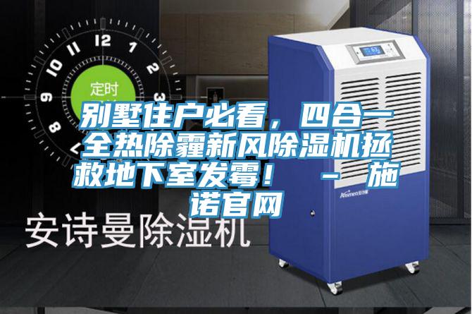 別墅住戶必看，四合一全熱除霾新風除濕機拯救地下室發(fā)霉！ – 施諾官網(wǎng)