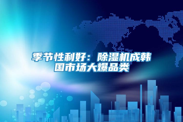 季節性利好:除濕機成韓國市場大爆品類