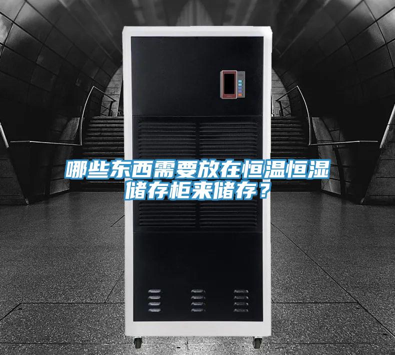 哪些東西需要放在恒溫恒濕儲存柜來儲存？