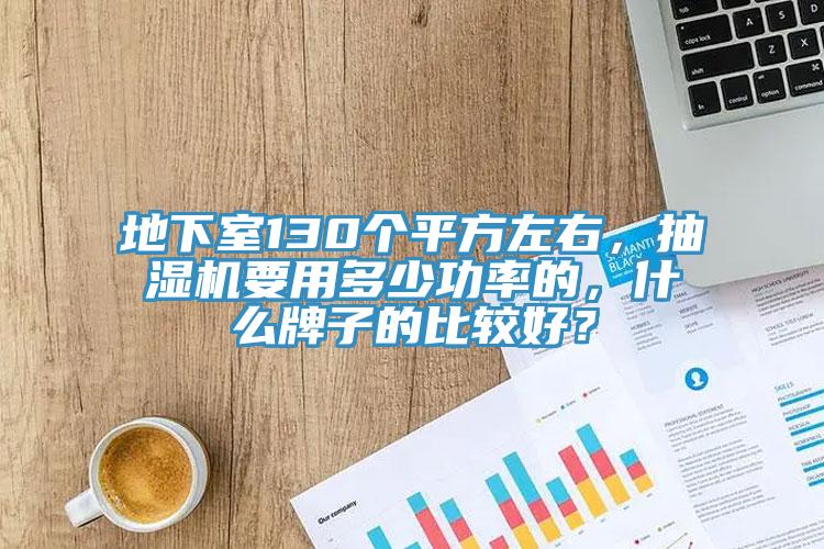 地下室130個平方左右,抽濕機要用多少功率的,什么牌子的比較好?