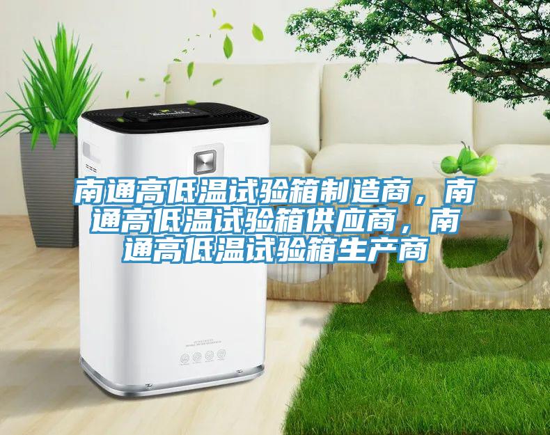 南通高低溫試驗箱制造商，南通高低溫試驗箱供應(yīng)商，南通高低溫試驗箱生產(chǎn)商