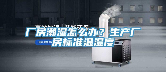 廠房潮濕怎么辦?生產(chǎn)廠房標準溫濕度