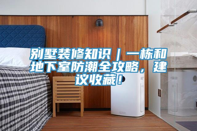 別墅裝修知識｜一棟和地下室防潮全攻略，建議收藏！