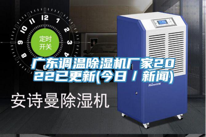 廣東調(diào)溫除濕機(jī)廠家2022已更新(今日/新聞)