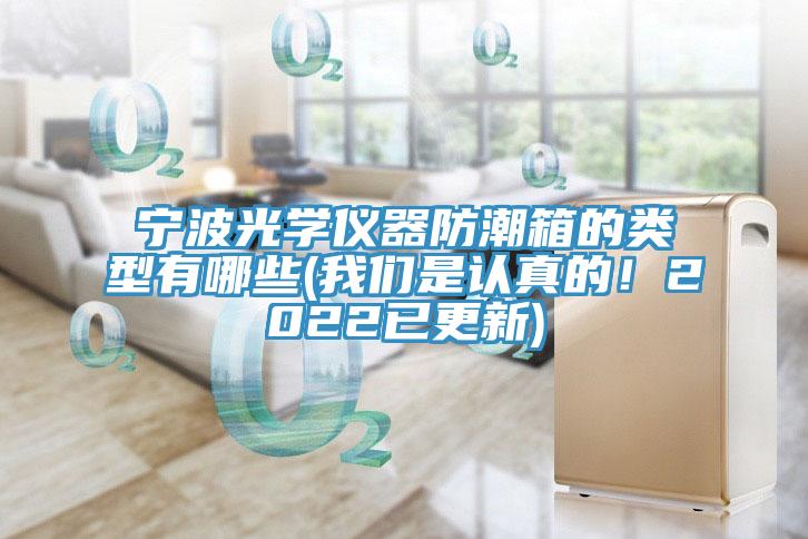 寧波光學儀器防潮箱的類型有哪些(我們是認真的！2022已更新)