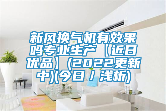 新風換氣機有效果嗎專業(yè)生產(chǎn)【近日優(yōu)品】(2022更新中)(今日/淺析)