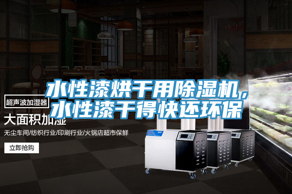 水性漆烘干用除濕機,水性漆干得快還環(huán)保