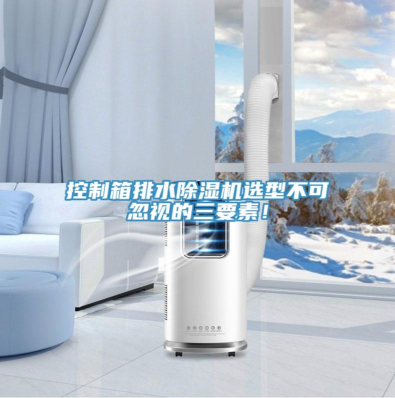 控制箱排水除濕機選型不可忽視的三要素!