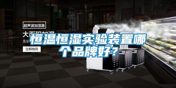 恒溫恒濕實驗裝置哪個品牌好？