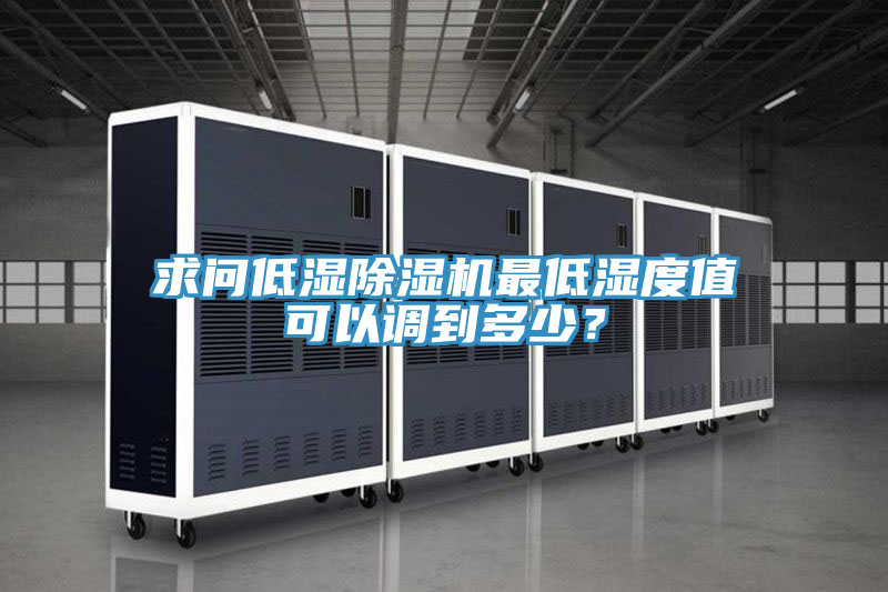 求問低濕除濕機最低濕度值可以調(diào)到多少?