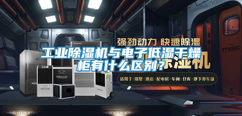 工業(yè)除濕機(jī)與電子低濕干燥柜有什么區(qū)別?