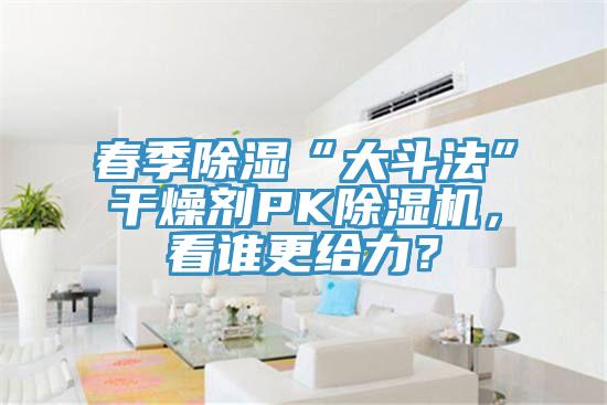 春季除濕“大斗法”干燥劑PK除濕機,看誰更給力?