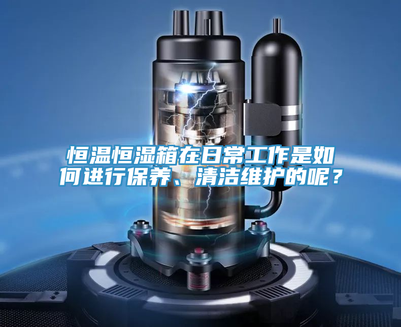 恒溫恒濕箱在日常工作是如何進行保養、清潔維護的呢？