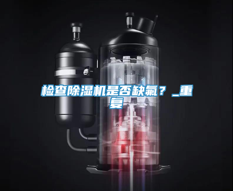 檢查除濕機是否缺氟？_重復(fù)