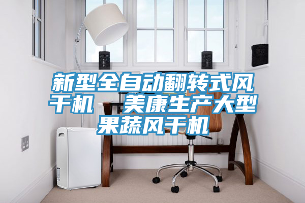 新型全自動翻轉式風干機 美康生產(chǎn)大型果蔬風干機