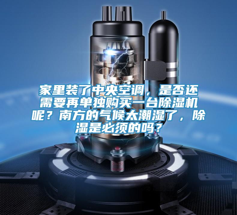家里裝了中央空調(diào)，是否還需要再單獨(dú)購買一臺除濕機(jī)呢？南方的氣候太潮濕了，除濕是必須的嗎？