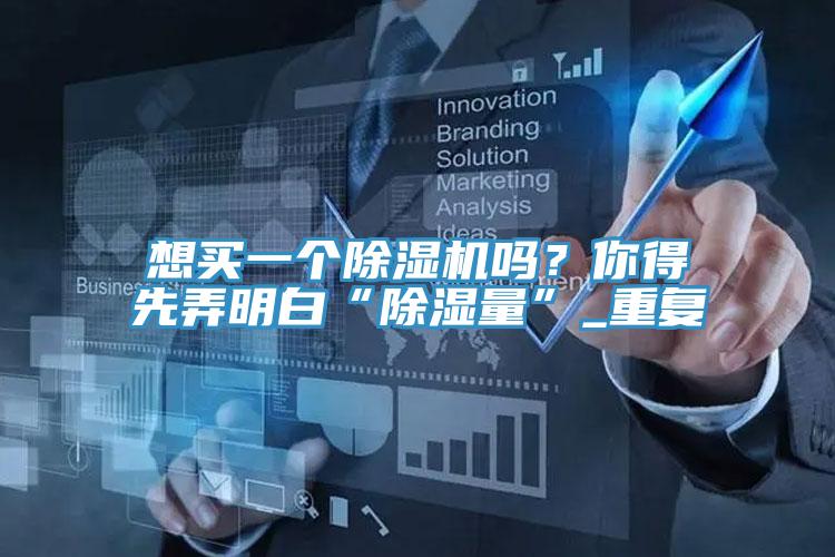 想買一個除濕機嗎？你得先弄明白“除濕量”_重復