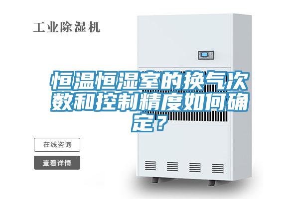 恒溫恒濕室的換氣次數(shù)和控制精度如何確定?