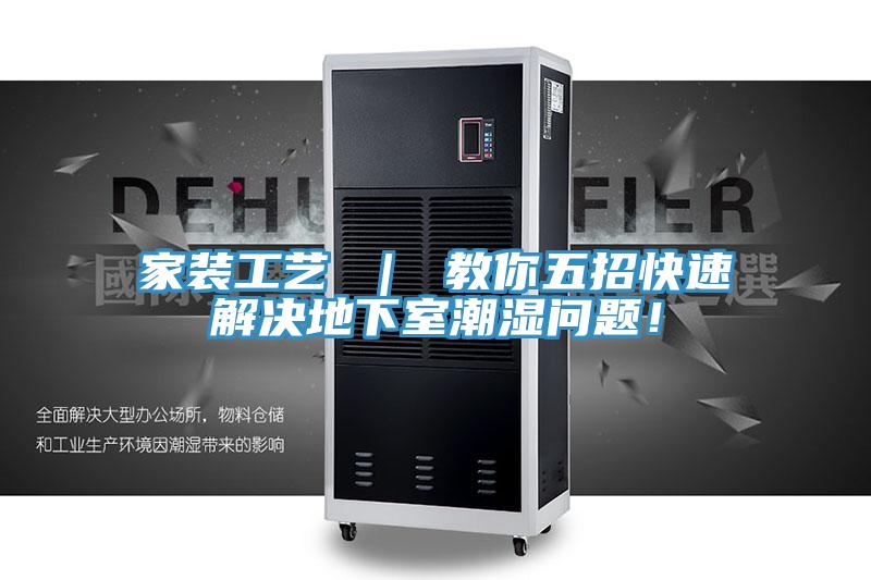 家裝工藝 ｜ 教你五招快速解決地下室潮濕問題！