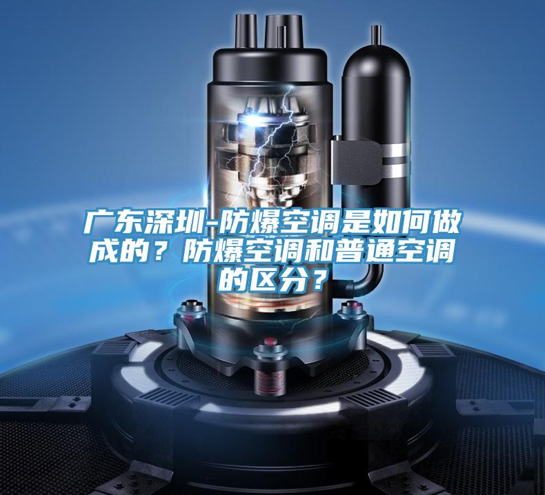 廣東深圳-防爆空調(diào)是如何做成的?防爆空調(diào)和普通空調(diào)的區(qū)分?