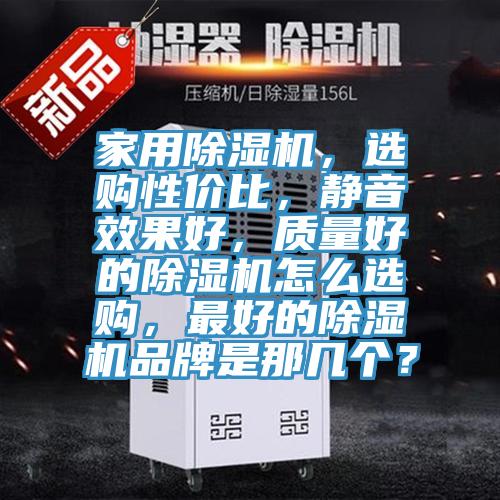家用除濕機，選購性價比，靜音效果好，質量好的除濕機怎么選購，最好的除濕機品牌是那幾個？