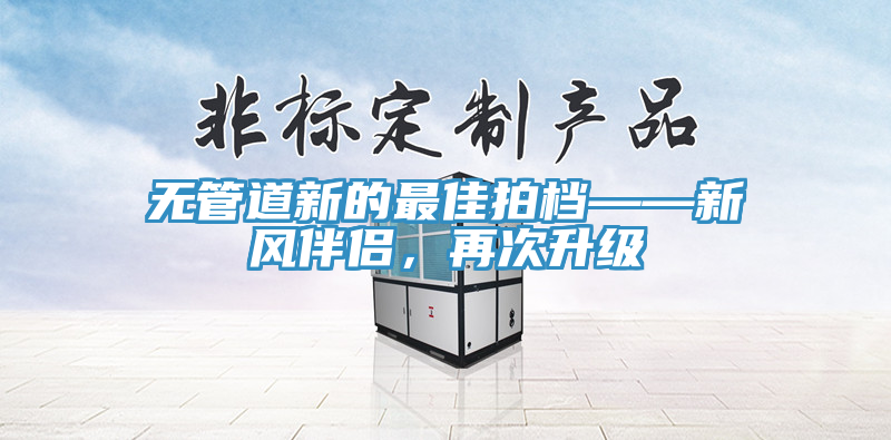 無管道新的最佳拍檔——新風伴侶，再次升級