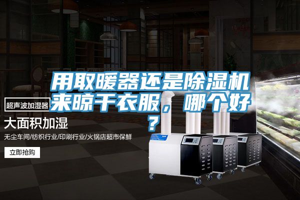 用取暖器還是除濕機(jī)來晾干衣服,哪個(gè)好?
