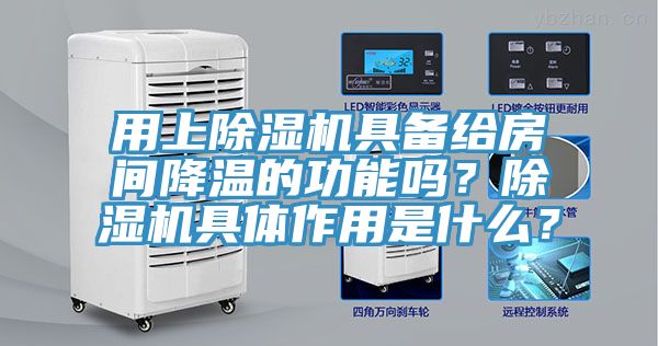 用上除濕機具備給房間降溫的功能嗎？除濕機具體作用是什么？