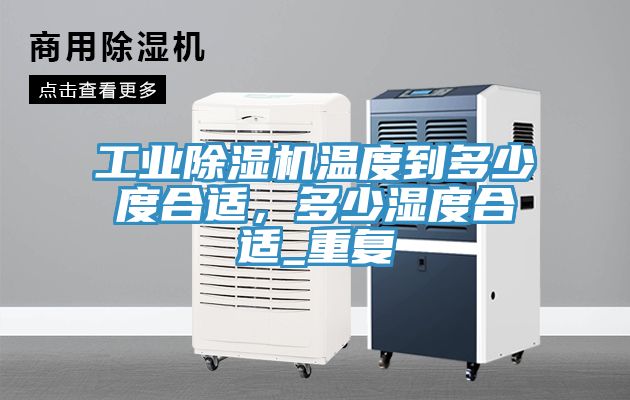 工業(yè)除濕機(jī)溫度到多少度合適,多少濕度合適_重復(fù)