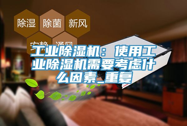 工業(yè)除濕機(jī):使用工業(yè)除濕機(jī)需要考慮什么因素_重復(fù)
